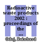 Radioactive waste products 2002 : proceedings of the 4th International Seminar on Radioactive Waste Products held in Würzburg (Germany) from 22 to 26 September 2002 /