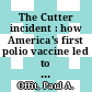 The Cutter incident : how America's first polio vaccine led to the growing vaccine crisis [E-Book] /