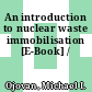 An introduction to nuclear waste immobilisation [E-Book] /