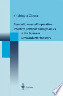 Competitive-cum-Cooperative Interfirm Relations and Dynamics in the Japanese Semiconductor Industry [E-Book] /