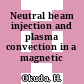 Neutral beam injection and plasma convection in a magnetic field.