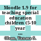 Moodle 1.9 for teaching special education children (5-10 year olds) : beginner's guide : create courses and therapies for children with special educational needs using Moodle for effective e-learning [E-Book] /