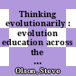 Thinking evolutionarily : evolution education across the life sciences : summary of a convocation [E-Book] /