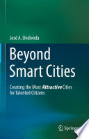 Beyond Smart Cities [E-Book] : Creating the Most Attractive Cities for Talented Citizens /