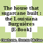 The house that sugarcane built : the Louisiana Burguières [E-Book] /