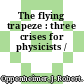 The flying trapeze : three crises for physicists /