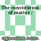 The constitution of matter /