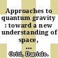 Approaches to quantum gravity : toward a new understanding of space, time and matter [E-Book] /