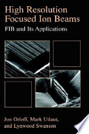 High resolution focused ion beams : FIB and its applications : the physics of liquid metal ion sources and ion optics and their application to focused ion beam technology /