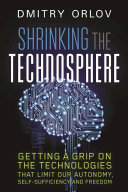 Shrinking the technosphere : getting a grip on the technologies that limit our autonomy, self-sufficiency and freedom [E-Book] /