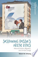 Sustaining Russia's Arctic cities : resource politics, migration, and climate change [E-Book] /