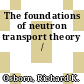 The foundations of neutron transport theory /