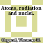 Atoms, radiation and nuclei.