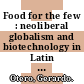 Food for the few : neoliberal globalism and biotechnology in Latin America [E-Book] /