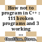 How not to program in C++ : 111 broken programs and 3 working ones, or why does 2+2 = 5986? [E-Book] /