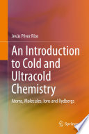 An Introduction to Cold and Ultracold Chemistry [E-Book] : Atoms, Molecules, Ions and Rydbergs /