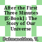 After the First Three Minutes [E-Book] : The Story of Our Universe /