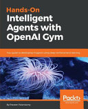 Hands-on intelligent agents with OpenAI Gym : a step-by-step guide to develop AI agents using deep reinforcement learning [E-Book] /