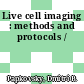 Live cell imaging : methods and protocols /