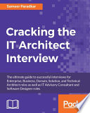 Cracking the IT architect interview : the ultimate guide to successful interviews for enterprise, business, domain, solution, and technical architect roles as well as IT advisory consultant and software designer roles [E-Book] /
