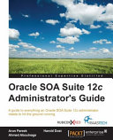 Oracle SOA Suite 12c administrator's guide : a guide to everything an Oracle SOA Suite 12c administrator needs to hit the ground running [E-Book] /