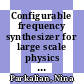 Configurable frequency synthesizer for large scale physics experiments /