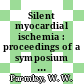 Silent myocardial ischemia : proceedings of a symposium : Anaheim, CA, 09.03.1985-09.03.1985.