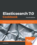 Elasticsearch 7.0 Cookbook : over 100 recipes for fast, scalable, and reliable search for your enterprise, 4th edition [E-Book] /