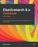 Elasticsearch 8.x cookbook : over 180 recipes to perform fast, scalable, and reliable searches for your enterprise [E-Book] /