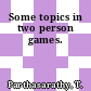 Some topics in two person games.