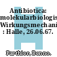 Antibiotica: molekularbiologische Wirkungsmechanismen : Halle, 26.06.67.