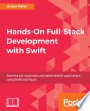Hands-on full-stack development with Swift : develop full-stack web and native mobile applications using Swift and Vapor [E-Book] /