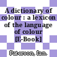 A dictionary of colour : a lexicon of the language of colour [E-Book] /