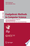 Coalgebraic Methods in Computer Science [E-Book]: 11th International Workshop, CMCS 2012, Colocated with ETAPS 2012, Tallinn, Estonia, March 31 – April 1, 2012, Revised Selected Papers /