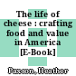 The life of cheese : crafting food and value in America [E-Book] /