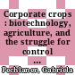 Corporate crops : biotechnology, agriculture, and the struggle for control [E-Book] /