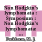 Non Hodgkin's lymphomata : Symposium : Non Hodgkin's lymphomata: proceedings of the international symposium. 1 : London, 08.10.73-12.10.73.