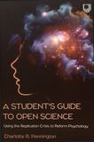 A student's guide to open science : using the replication crisis to reform psychology /