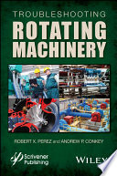 Troubleshooting rotating machinery : including centrifugal pumps and compressors, reciprocating pumps and compressors, fans, steam turbines, electric motors, and more [E-Book] /