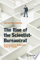 The rise of the scientist-bureaucrat : survival guide for researchers in the 21st Century [E-Book] /