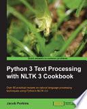 Python 3 text processing with NLTK 3 cookbook : over 80 practical recipes on natural language processing techniques using Python's NLTK 3.0 [E-Book] /