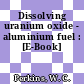 Dissolving uranium oxide - aluminium fuel : [E-Book]