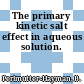 The primary kinetic salt effect in aqueous solution.