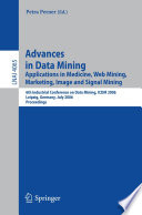 Advances in Data Mining (vol. # 4065) [E-Book] / Applications in Medicine, Web Mining, Marketing, Image and Signal Mining, 6th Industrial Conference on Data Mining, ICDM 2006, Leipzig, Germany, July 14-15, 2006, Proceedings.