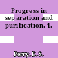 Progress in separation and purification. 1.