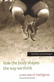 How the body shapes the way we think : a new view of intelligence /