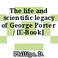 The life and scientific legacy of George Porter / [E-Book]
