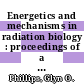 Energetics and mechanisms in radiation biology : proceedings of a NATO advanced study institute held at Portmeirion, April [1 - 11th] 1967 /