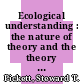 Ecological understanding : the nature of theory and the theory of nature [E-Book] /