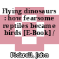 Flying dinosaurs : how fearsome reptiles became birds [E-Book] /